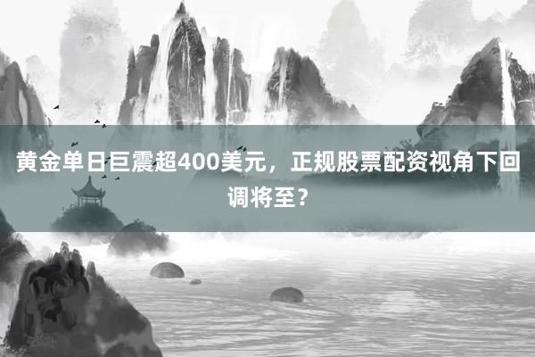 黄金单日巨震超400美元,正规股票配资视角下回调将至?