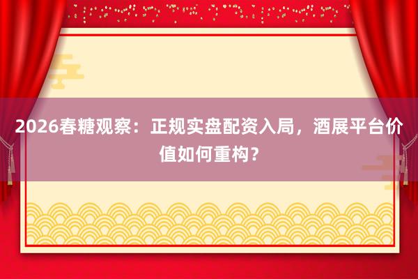 2026春糖观察：正规实盘配资入局，酒展平台价值如何重构？