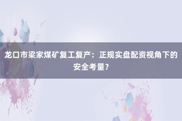 龙口市梁家煤矿复工复产：正规实盘配资视角下的安全考量？