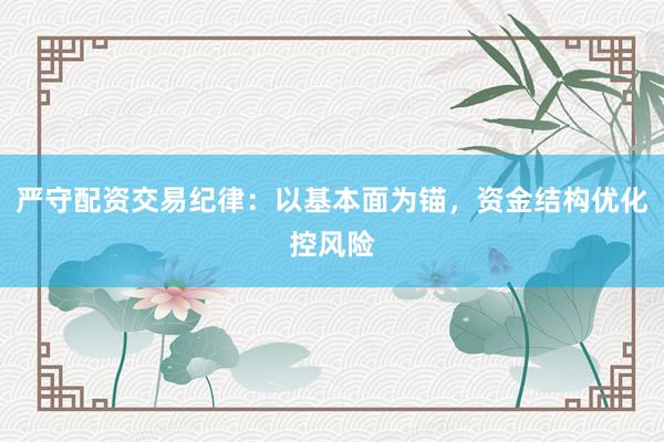 严守配资交易纪律：以基本面为锚，资金结构优化控风险
