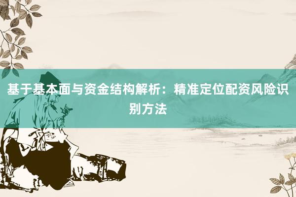 基于基本面与资金结构解析：精准定位配资风险识别方法