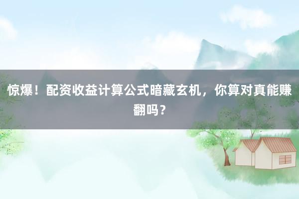 惊爆！配资收益计算公式暗藏玄机，你算对真能赚翻吗？