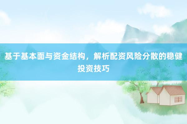 基于基本面与资金结构，解析配资风险分散的稳健投资技巧
