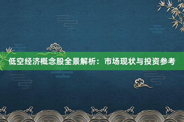 低空经济概念股全景解析：市场现状与投资参考