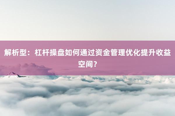 解析型：杠杆操盘如何通过资金管理优化提升收益空间？