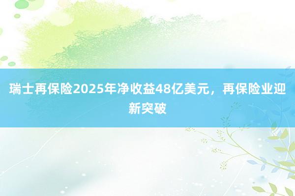 瑞士再保险2025年净收益48亿美元，再保险业迎新突破