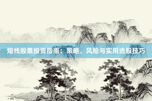 短线股票投资指南：策略、风险与实用选股技巧