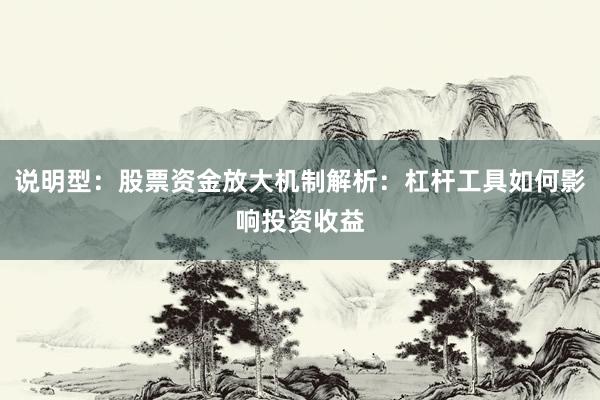 说明型：股票资金放大机制解析：杠杆工具如何影响投资收益