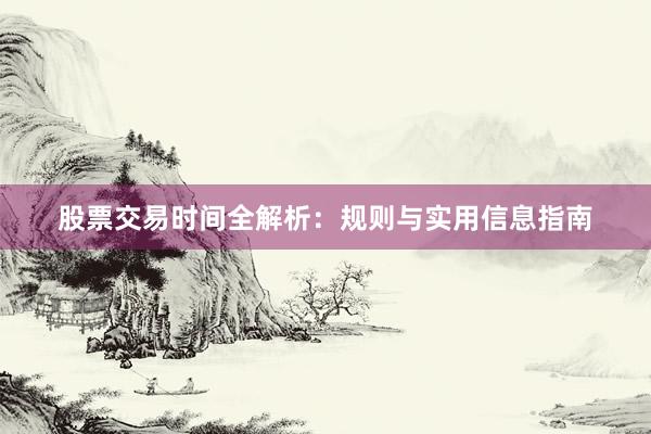 股票交易时间全解析：规则与实用信息指南