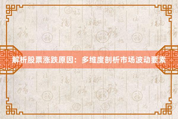解析股票涨跌原因：多维度剖析市场波动要素
