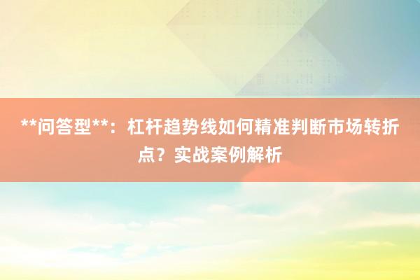 **问答型**：杠杆趋势线如何精准判断市场转折点？实战案例解析