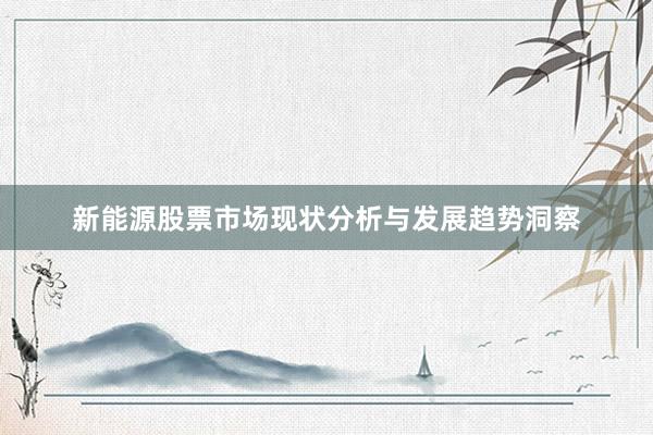 新能源股票市场现状分析与发展趋势洞察
