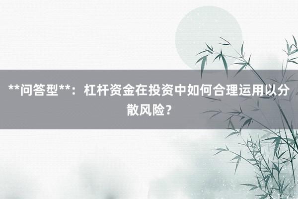 **问答型**：杠杆资金在投资中如何合理运用以分散风险？