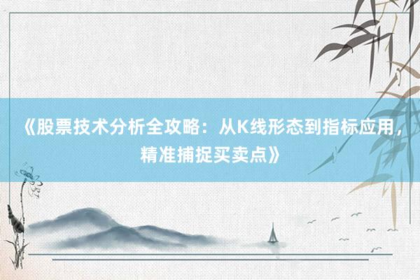 《股票技术分析全攻略：从K线形态到指标应用，精准捕捉买卖点》