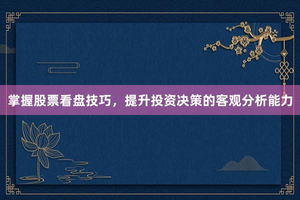 掌握股票看盘技巧，提升投资决策的客观分析能力