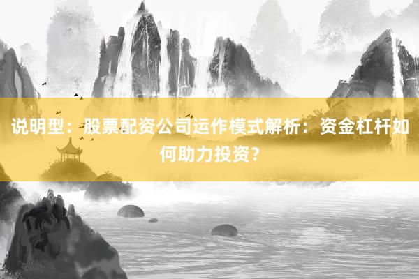 说明型：股票配资公司运作模式解析：资金杠杆如何助力投资？