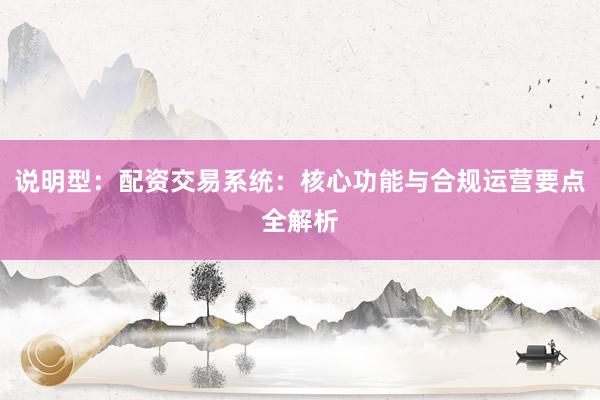 说明型：配资交易系统：核心功能与合规运营要点全解析