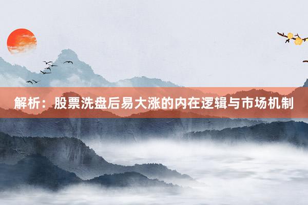 解析：股票洗盘后易大涨的内在逻辑与市场机制