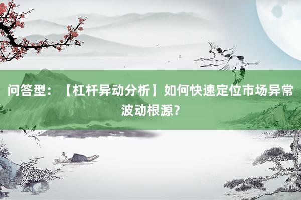 问答型：【杠杆异动分析】如何快速定位市场异常波动根源？