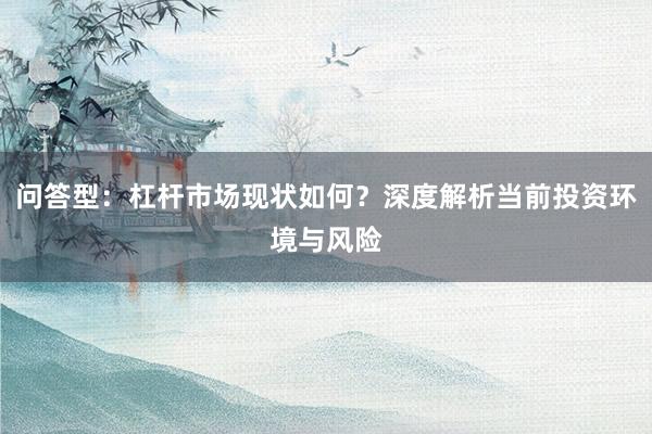 问答型：杠杆市场现状如何？深度解析当前投资环境与风险