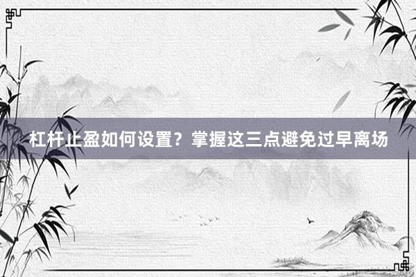杠杆止盈如何设置？掌握这三点避免过早离场