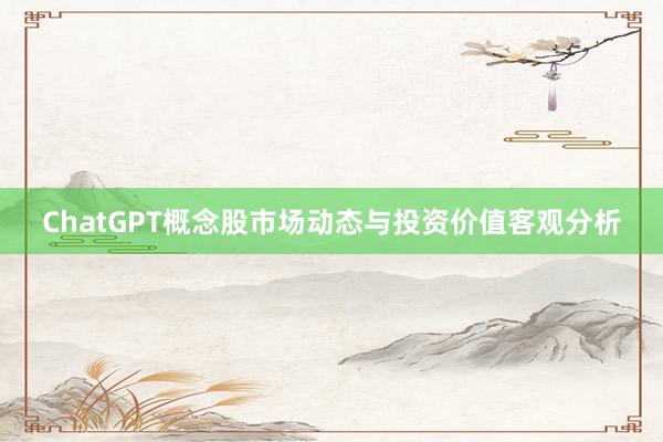 ChatGPT概念股市场动态与投资价值客观分析
