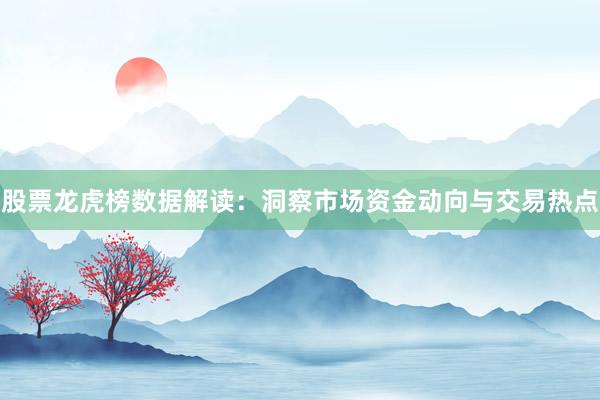 股票龙虎榜数据解读：洞察市场资金动向与交易热点