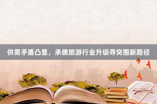 供需矛盾凸显，承德旅游行业升级寻突围新路径