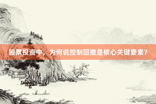股票投资中，为何说控制回撤是核心关键要素？