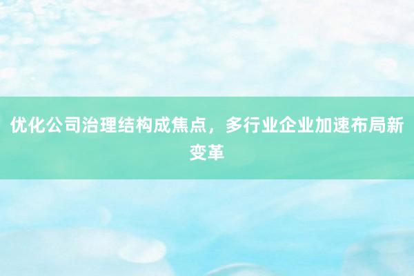 优化公司治理结构成焦点,多行业企业加速布局新变革