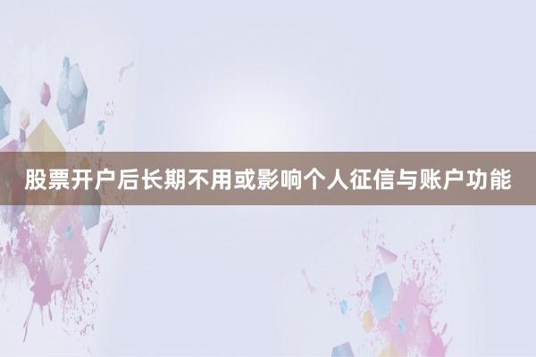 股票开户后长期不用或影响个人征信与账户功能