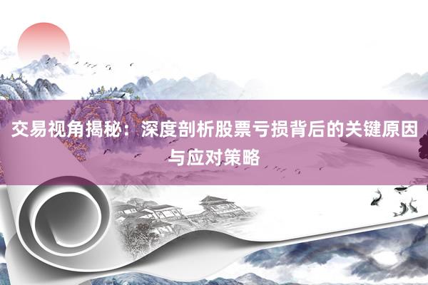 交易视角揭秘：深度剖析股票亏损背后的关键原因与应对策略