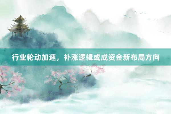 行业轮动加速，补涨逻辑或成资金新布局方向