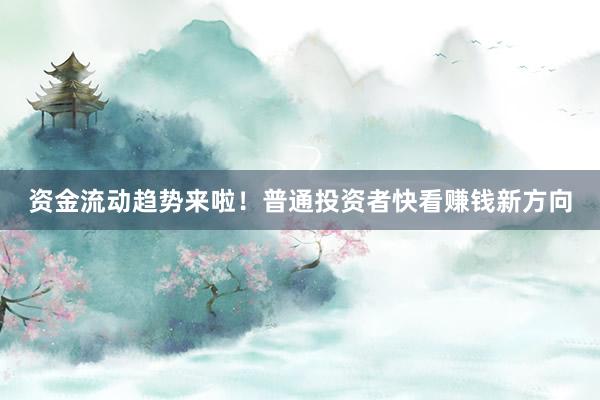 资金流动趋势来啦！普通投资者快看赚钱新方向