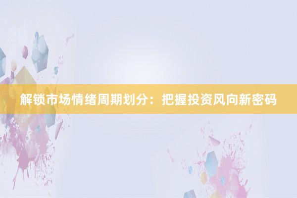 解锁市场情绪周期划分：把握投资风向新密码