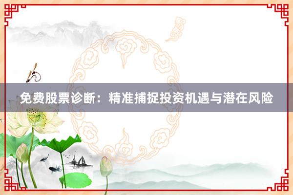 免费股票诊断：精准捕捉投资机遇与潜在风险