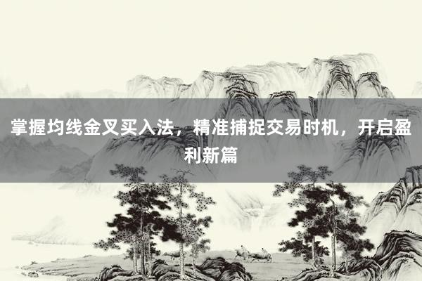 掌握均线金叉买入法，精准捕捉交易时机，开启盈利新篇