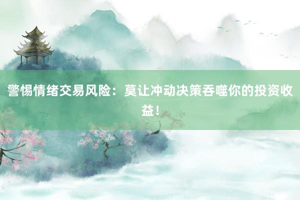警惕情绪交易风险：莫让冲动决策吞噬你的投资收益！