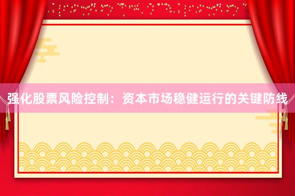 强化股票风险控制：资本市场稳健运行的关键防线