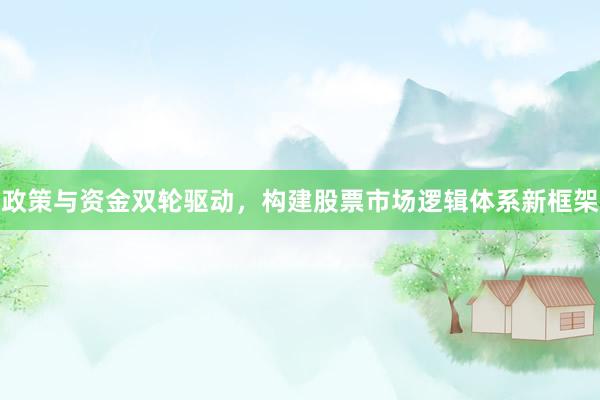 政策与资金双轮驱动，构建股票市场逻辑体系新框架