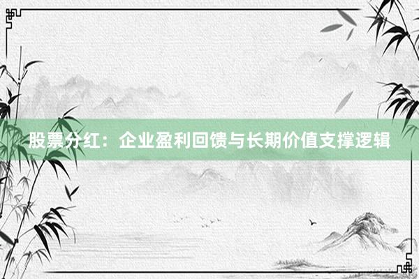 股票分红：企业盈利回馈与长期价值支撑逻辑