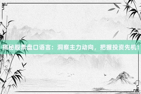揭秘股票盘口语言：洞察主力动向，把握投资先机！