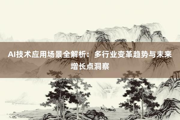 AI技术应用场景全解析：多行业变革趋势与未来增长点洞察
