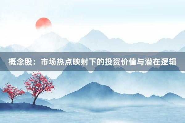 概念股：市场热点映射下的投资价值与潜在逻辑
