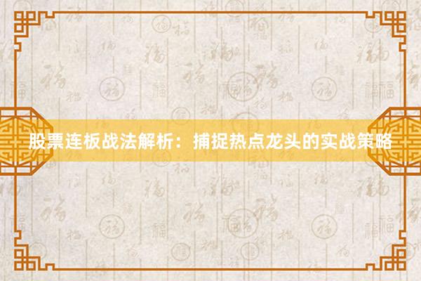 股票连板战法解析：捕捉热点龙头的实战策略