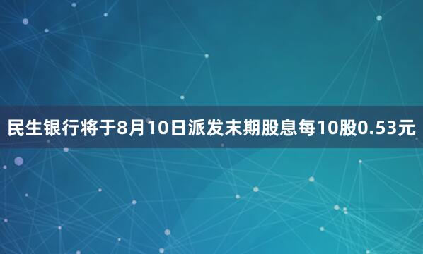 民生银行将于8月10日派发末期股息每10股0.53元