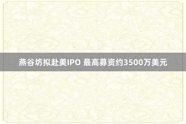 燕谷坊拟赴美IPO 最高募资约3500万美元