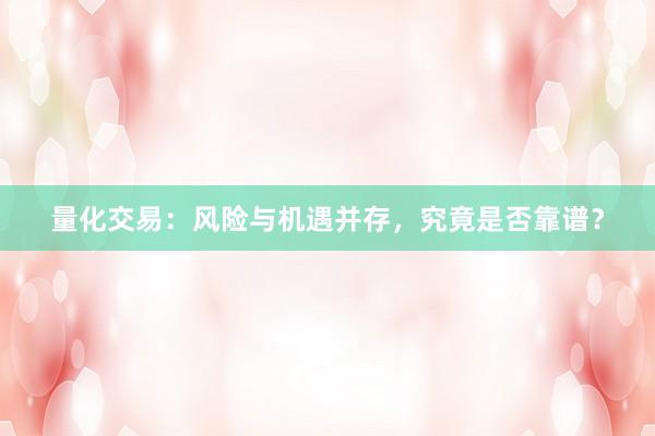 量化交易：风险与机遇并存，究竟是否靠谱？