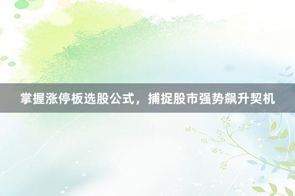 掌握涨停板选股公式，捕捉股市强势飙升契机