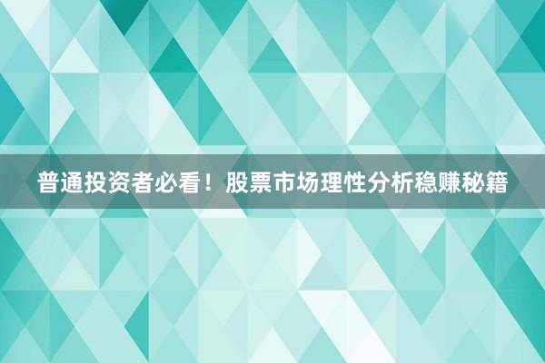 普通投资者必看！股票市场理性分析稳赚秘籍